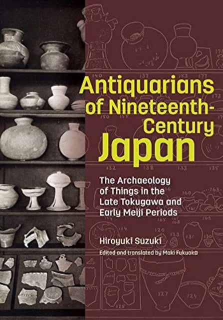 Antiquarians of Nineteenth-Century Japan - The Archaeology of Things in the Late Tokugawa and Early Meiji Periods