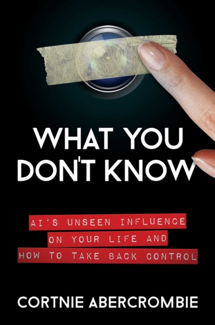 What You Don't Know: AI's Unseen Influence on Your Life and How to Take Back Control