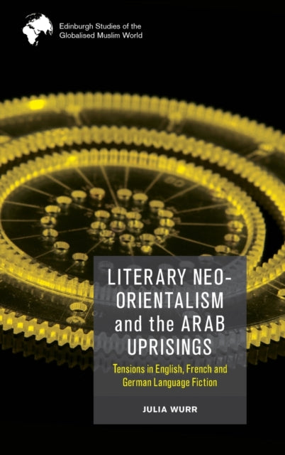Literary Neo-Orientalism and the Arab Uprisings: Tensions in English, French and German Language Fiction