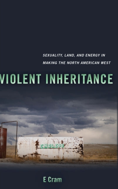 Violent Inheritance: Sexuality, Land, and Energy in Making the North American West