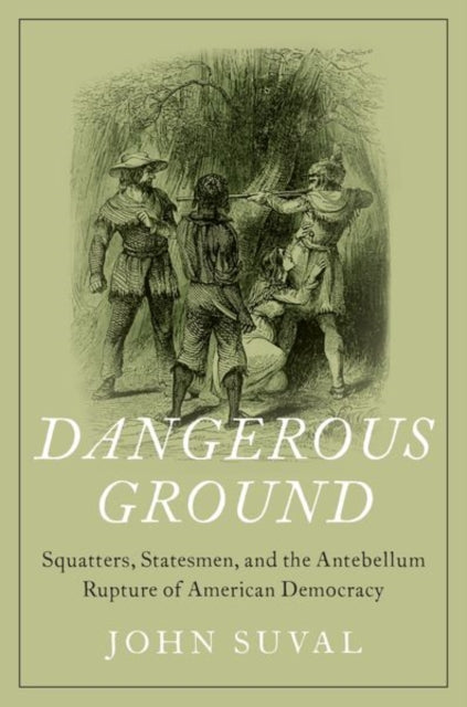 Dangerous Ground: Squatters, Statesmen, and the Antebellum Rupture of American Democracy