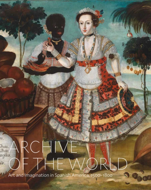 Archive of the World: Art and Imagination in Spanish America, 1500-1800: Highlights from Lacma's Collection