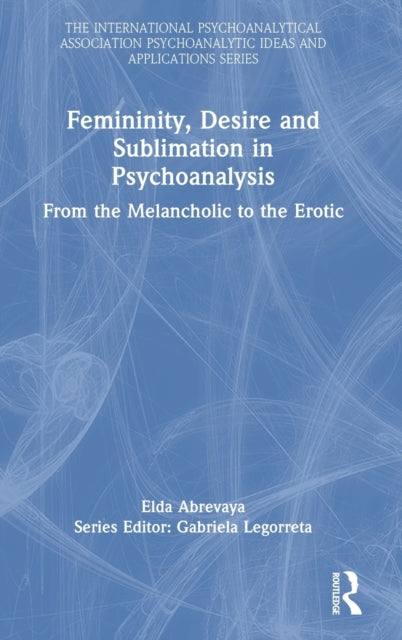 Femininity, Desire and Sublimation in Psychoanalysis: From the Melancholic to the Erotic