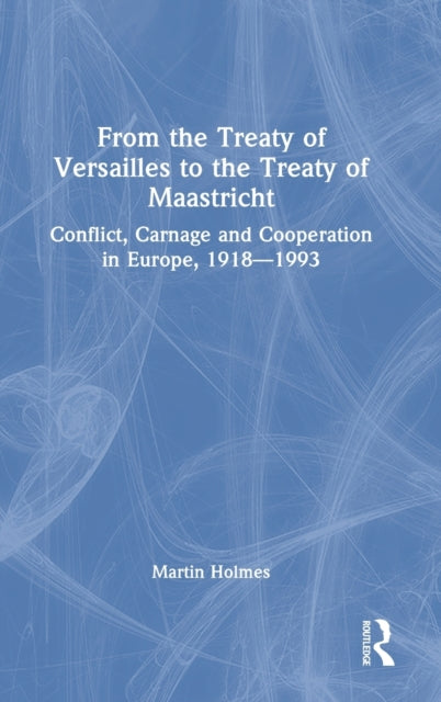 From the Treaty of Versailles to the Treaty of Maastricht: Conflict, Carnage and Cooperation in Europe, 1918-1993