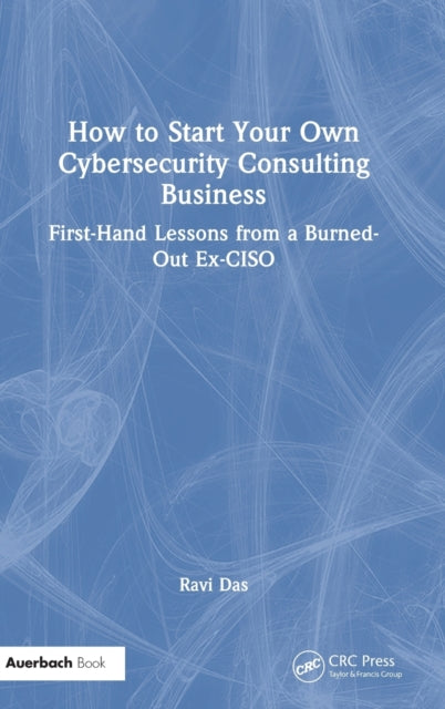 How to Start Your Own Cybersecurity Consulting Business: First-Hand Lessons from a Burned-Out Ex-CISO