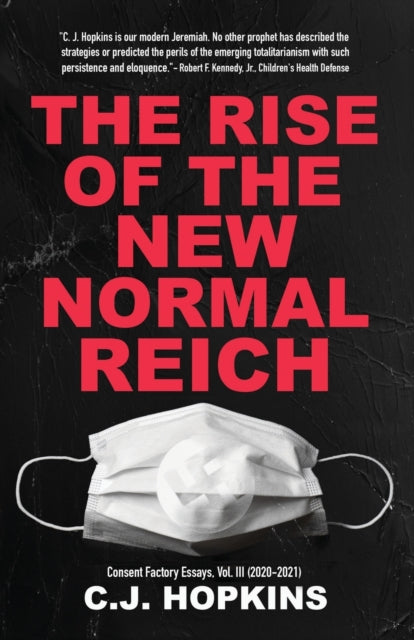 The Rise of the New Normal Reich: Consent Factory Essays, Vol. III (2020-2021)