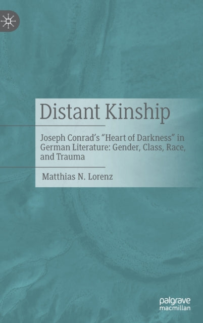 Distant Kinship: Joseph Conrad's "Heart of Darkness" in German Literature: Gender, Class, Race, and Trauma