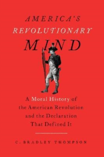 America's Revolutionary Mind: A Moral History of the American Revolution and the Declaration That Defined It
