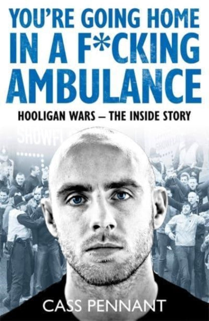 You're Going Home in a F*cking Ambulance: Hooligan Wars - The Inside Story