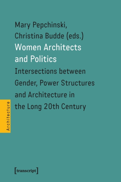 Women Architects and Politics - Intersections between Gender, Power Structures, and Architecture in the Long Twentieth Century