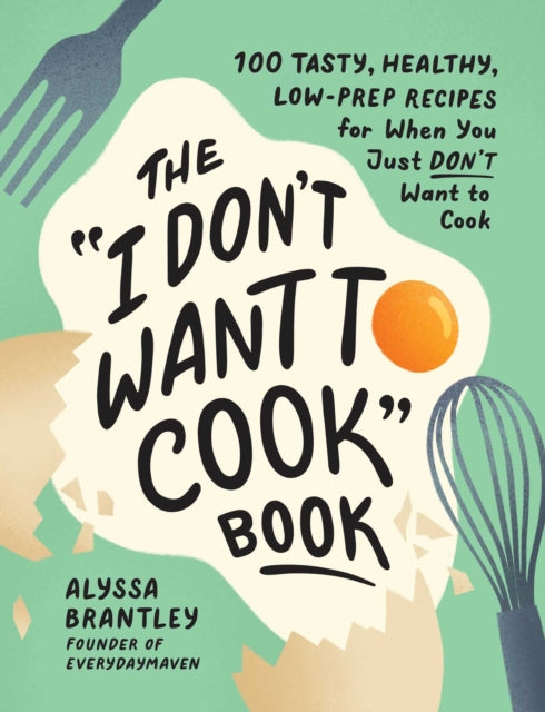 The "I Don't Want to Cook" Book: 100 Tasty, Healthy, Low-Prep Recipes for When You Just Don't Want to Cook
