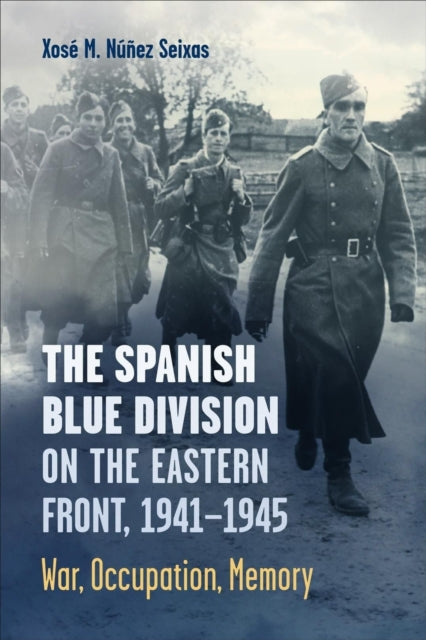 The Spanish Blue Division on the Eastern Front, 1941-1945: War, Occupation, Memory