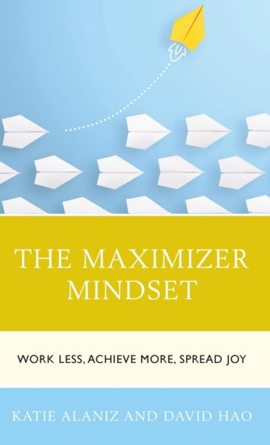 The Maximizer Mindset: Work Less, Achieve More, Spread Joy