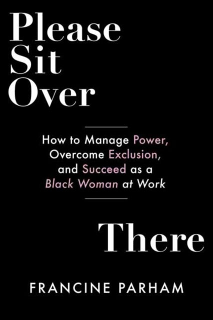 Please Sit Over There: How To Manage Power, Overcome Exclusion, and Succeed as a Black Woman at Work
