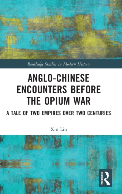 Anglo-Chinese Encounters Before the Opium War: A Tale of Two Empires Over Two Centuries