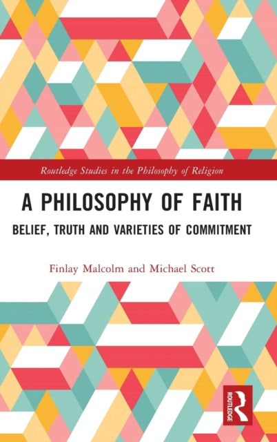 A Philosophy of Faith: Belief, Truth and Varieties of Commitment
