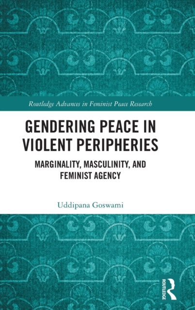 Gendering Peace in Violent Peripheries: Marginality, Masculinity, and Feminist Agency