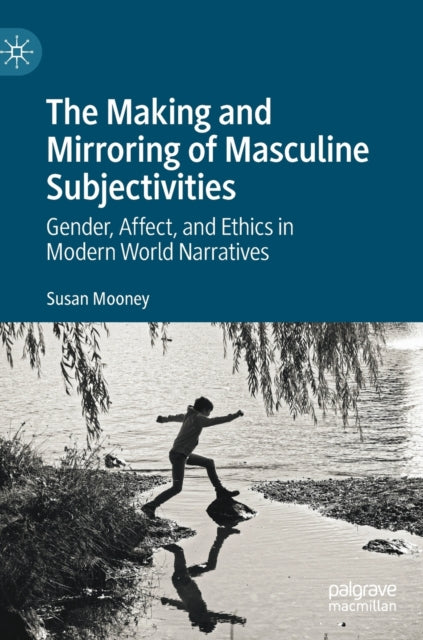 The Making and Mirroring of Masculine Subjectivities: Gender, Affect, and Ethics in Modern World Narratives