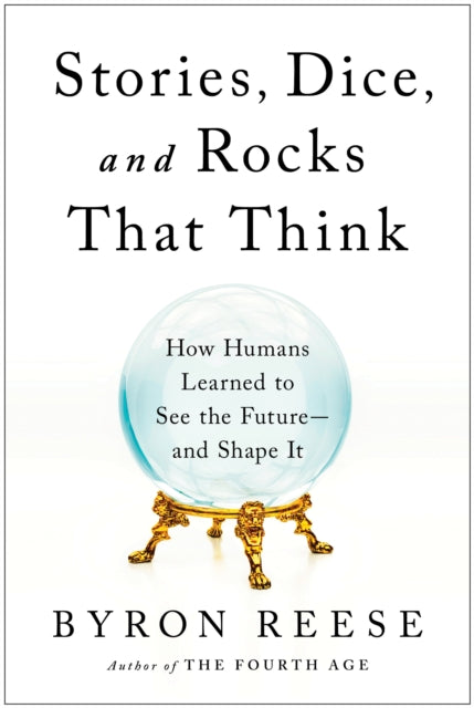 Stories, Dice, and Rocks That Think: How Humans Learned to See the Future--and Shape It