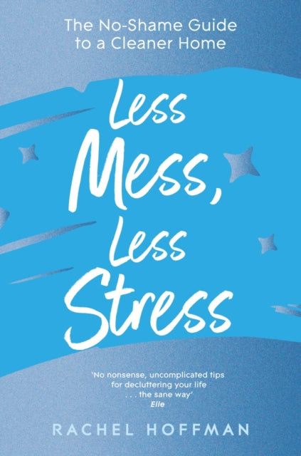 Less Mess, Less Stress: The No-Shame Guide to a Cleaner Home