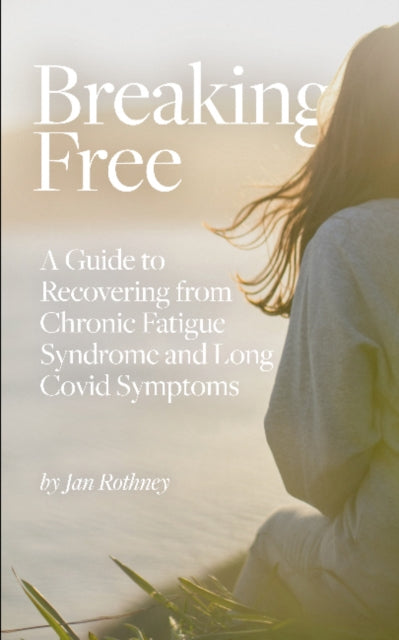Breaking Free: A Guide to Recovering from Chronic Fatigue Syndrome and Long Covid Symptoms
