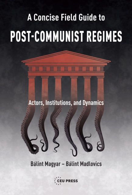 A Concise Field Guide to Post-Communist Regimes: Actors, Institutions, and Dynamics