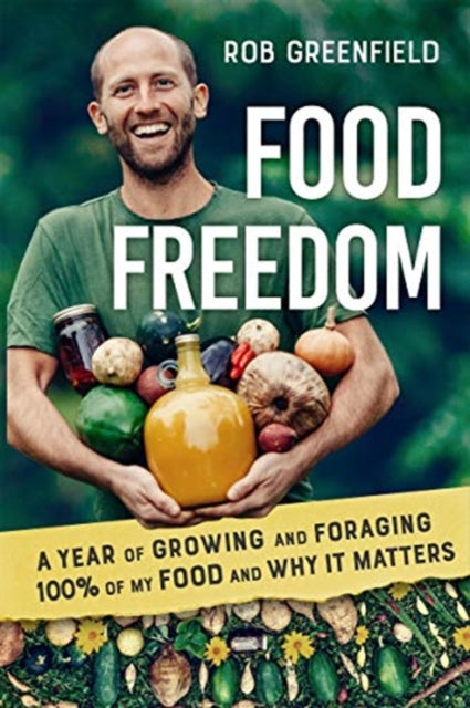 Food Freedom: A Year of Growing and Foraging 100 Percent of My Food and Why It Matters