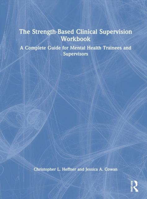 The Strength-Based Clinical Supervision Workbook: A Complete Guide for Mental Health Trainees and Supervisors