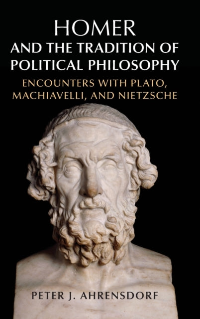 Homer and the Tradition of Political Philosophy: Encounters with Plato, Machiavelli, and Nietzsche