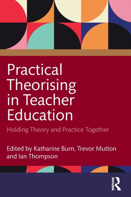 Practical Theorising in Teacher Education: Holding Theory and Practice Together