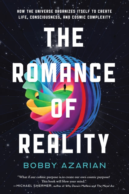 The Romance of Reality: How the Universe Organizes Itself to Create Life, Consciousness, and Cosmic Complexity