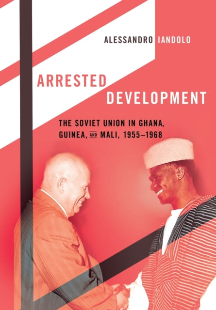 Arrested Development: The Soviet Union in Ghana, Guinea, and Mali, 1955-1968