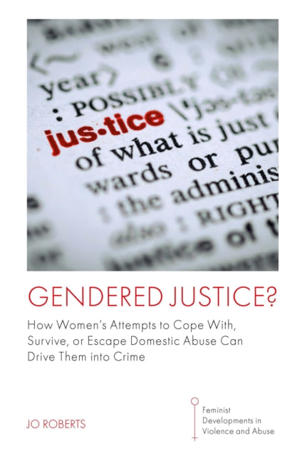 Gendered Justice?: How Women's Attempts to Cope With, Survive, or Escape Domestic Abuse Can Drive Them into Crime