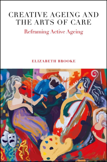 Creative Ageing and the Arts of Care: Reframing Active Ageing