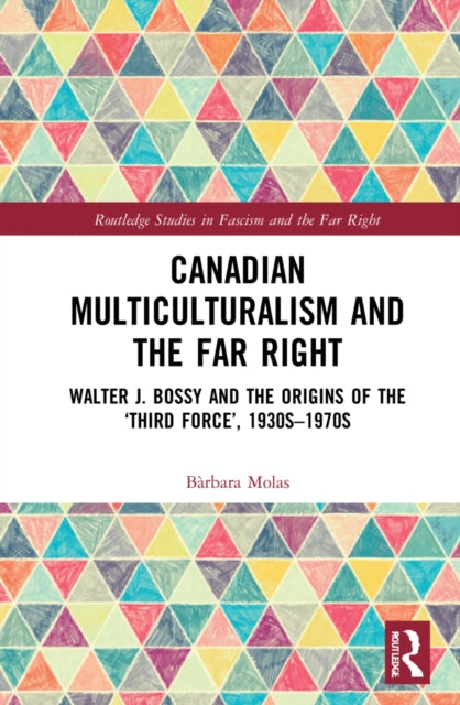 Canadian Multiculturalism and the Far Right: Walter J. Bossy and the Origins of the 'Third Force', 1930s-1970s