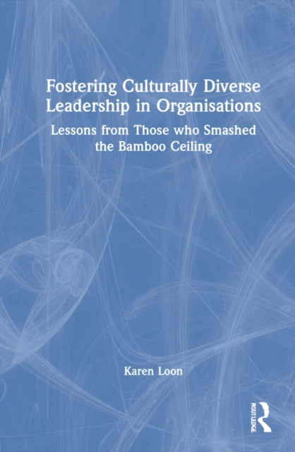 Fostering Culturally Diverse Leadership in Organisations: Lessons from Those Who Smashed the Bamboo Ceiling
