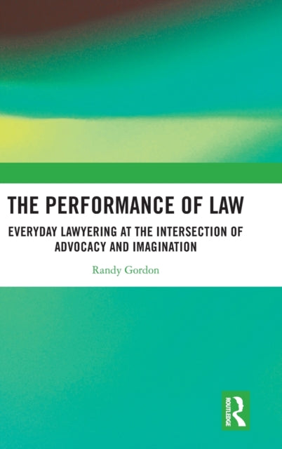 The Performance of Law: Everyday Lawyering at the Intersection of Advocacy and Imagination