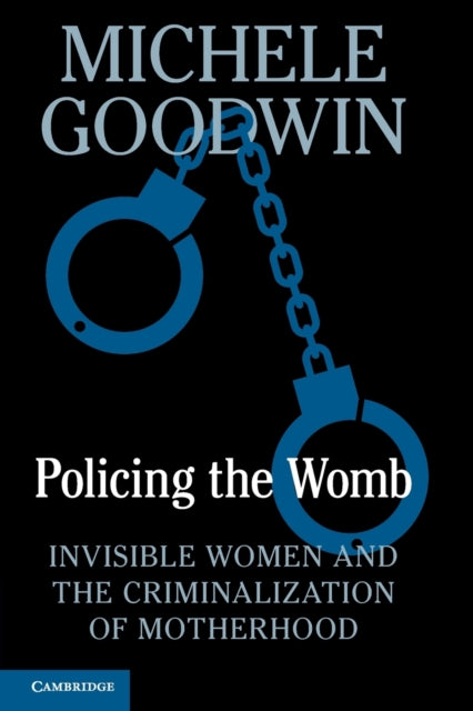 Policing the Womb: Invisible Women and the Criminalization of Motherhood