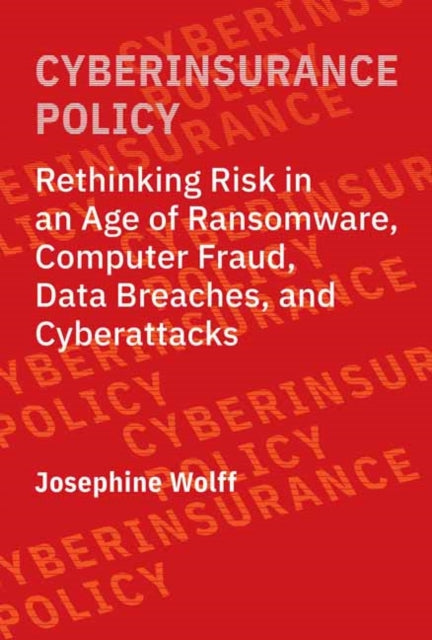 Cyberinsurance Policy: Rethinking Risk in an Age of Ransomware, Computer Fraud, Data Breaches, and Cyber Attacks