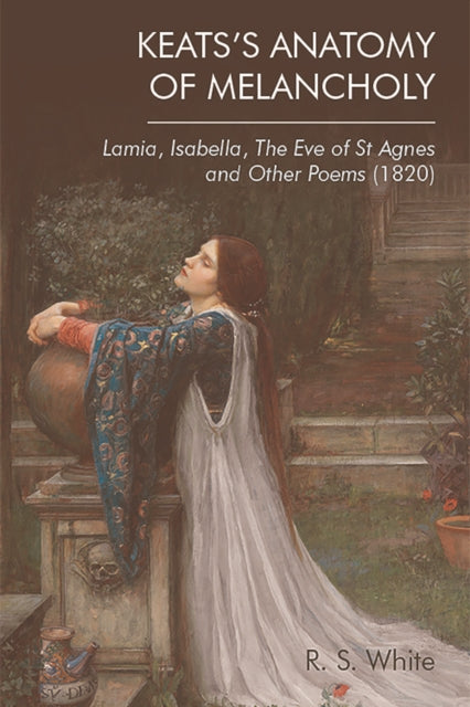 Keats'S Anatomy of Melancholy: Lamia, Isabella, the Eve of St Agnes and Other Poems (1820)