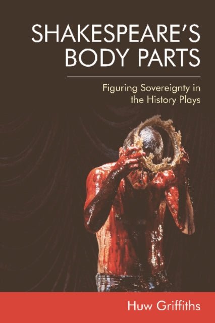 Shakespeare'S Body Parts: Figuring Sovereignty in the History Plays