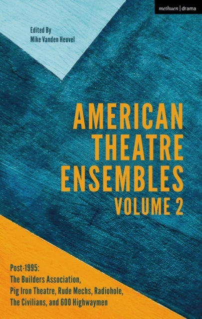 American Theatre Ensembles Volume 2: Post-1995: The Builders Association, Pig Iron Theatre, Rude Mechs, Radiohole, The Civilians, and 600 Highwaymen