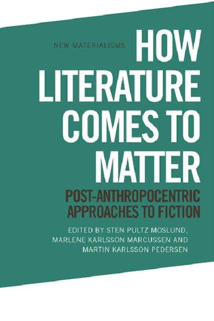 How Literature Comes to Matter: Post-Anthropocentric Approaches to Fiction