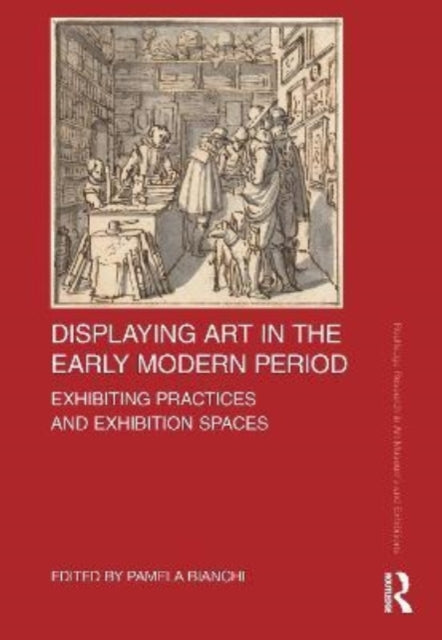 Displaying Art in the Early Modern Period: Exhibiting Practices and Exhibition Spaces