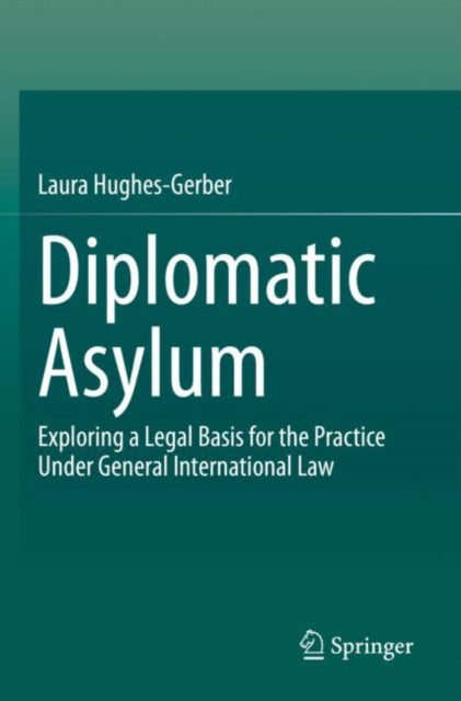 Diplomatic Asylum: Exploring a Legal Basis for the Practice Under General International Law