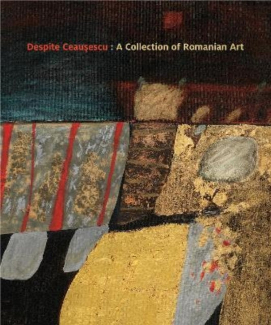 Despite Ceausescu: A Collection of Romanian Art