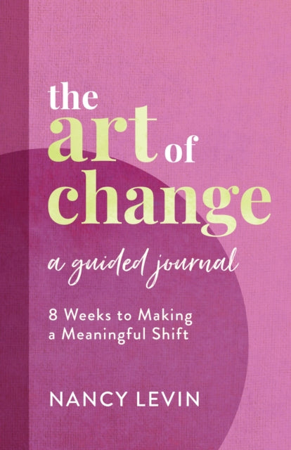 The Art of Change, A Guided Journal: 8 Weeks to Making a Meaningful Shift in Your Life