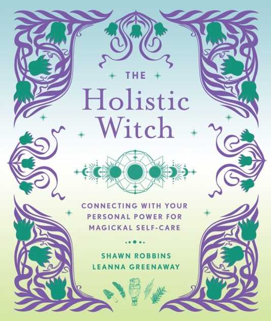 The Holistic Witch: Connecting with Your Personal Power for Magickal Self-Care
