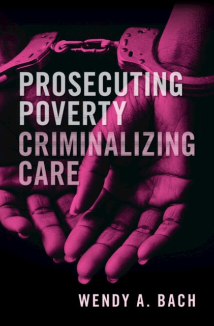 Prosecuting Poverty, Criminalizing Care