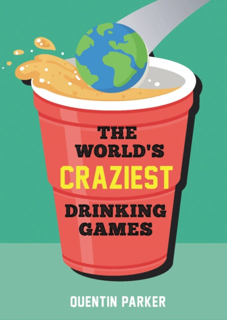 The World's Craziest Drinking Games: A Compendium of the Best Drinking Games from Around the Globe